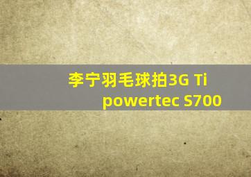 李宁羽毛球拍3G Ti powertec S700